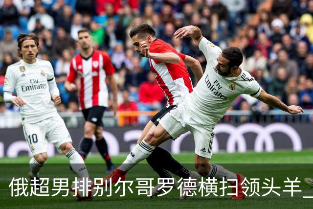 俄超男排别尔哥罗德横扫领头羊 张景胤首发夺13分
